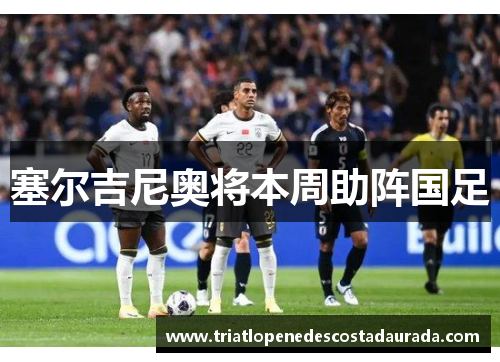 塞尔吉尼奥将本周助阵国足