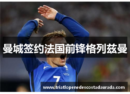 曼城签约法国前锋格列兹曼