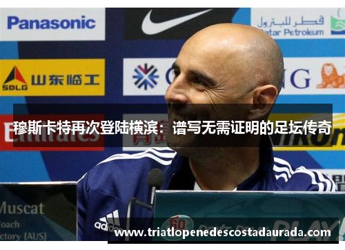 穆斯卡特再次登陆横滨：谱写无需证明的足坛传奇