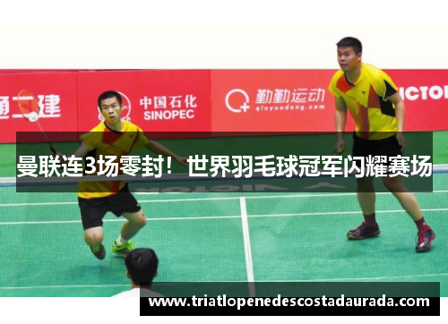 曼联连3场零封！世界羽毛球冠军闪耀赛场