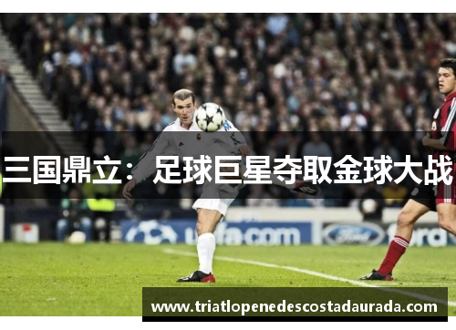 三国鼎立：足球巨星夺取金球大战
