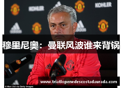 穆里尼奥：曼联风波谁来背锅