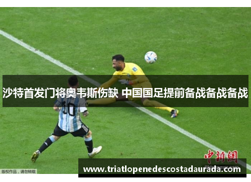 沙特首发门将奥韦斯伤缺 中国国足提前备战备战备战