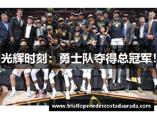 光辉时刻：勇士队夺得总冠军！
