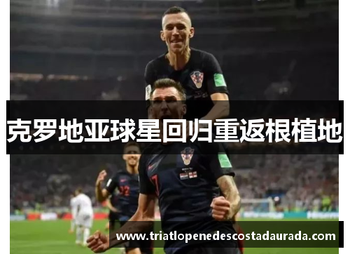 克罗地亚球星回归重返根植地